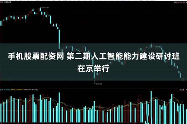 手机股票配资网 第二期人工智能能力建设研讨班在京举行