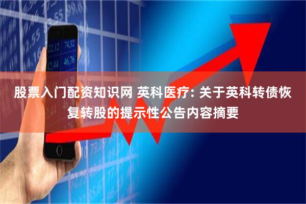 股票入门配资知识网 英科医疗: 关于英科转债恢复转股的提示性公告内容摘要
